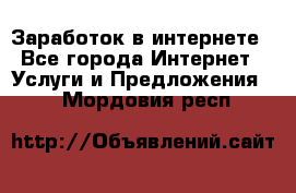 Заработок в интернете - Все города Интернет » Услуги и Предложения   . Мордовия респ.